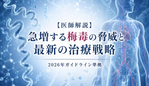 【医師解説】急増する梅毒の脅威と最新の治療戦略：2026年ガイドライン準拠